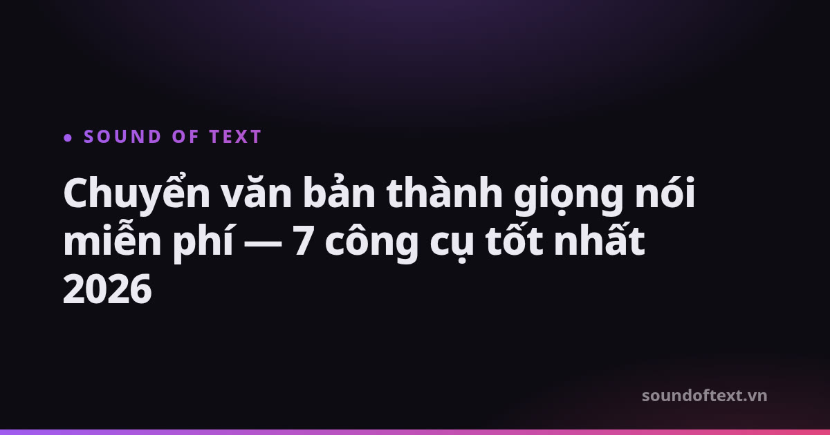 Chuyển văn bản thành giọng nói miễn phí — 7 công cụ tốt nhất 2026
