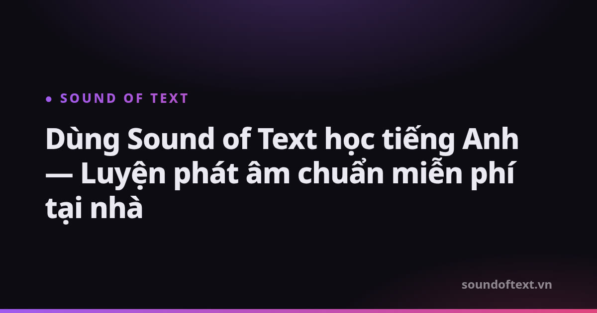 Sound of Text học tiếng Anh — Luyện phát âm chuẩn miễn phí tại nhà